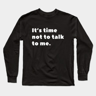 It's time not to talk to me Long Sleeve T-Shirt
